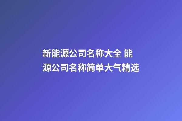 新能源公司名称大全 能源公司名称简单大气精选-第1张-公司起名-玄机派